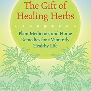 The Gift of Healing Herbs: Plant Medicines and Home Remedies for a Vibrantly Healthy Life